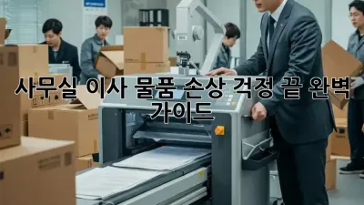 사무실 이사, 물품 손상 걱정 끝! 완벽 가이드