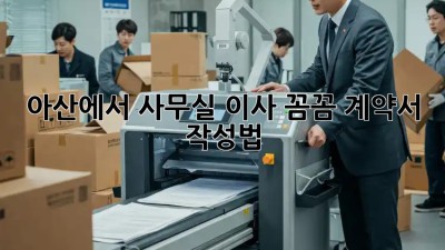 아산에서 사무실 이사? 꼼꼼 계약서 작성법! 🏢🚚