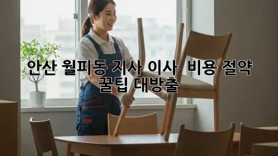 안산 월피동 지사 이사, 💰 비용 절약 꿀팁 대방출!