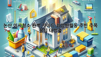 논산 이사청소 완벽 가이드✨ 취암/반월동 주민 주목! 꿀팁 대방출🏡